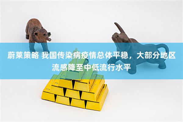 蔚莱策略 我国传染病疫情总体平稳，大部分地区流感降至中低流行水平