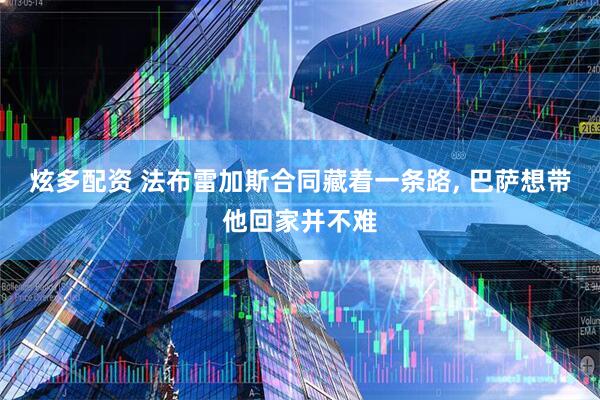 炫多配资 法布雷加斯合同藏着一条路, 巴萨想带他回家并不难