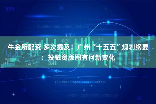 牛金所配资 多次提及！广州“十五五”规划纲要：投融资版图有何新变化