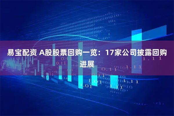 易宝配资 A股股票回购一览：17家公司披露回购进展