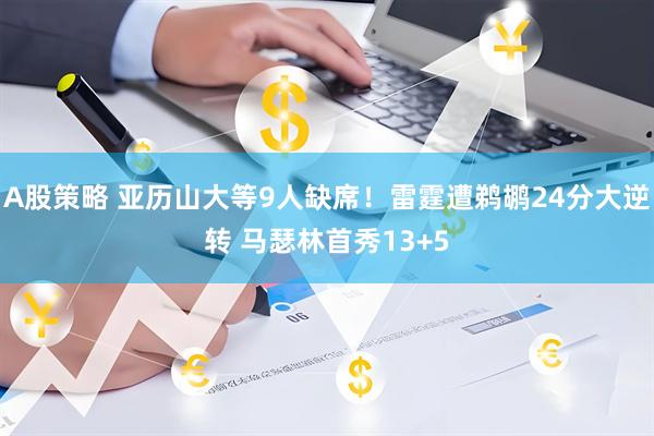 A股策略 亚历山大等9人缺席！雷霆遭鹈鹕24分大逆转 马瑟林首秀13+5